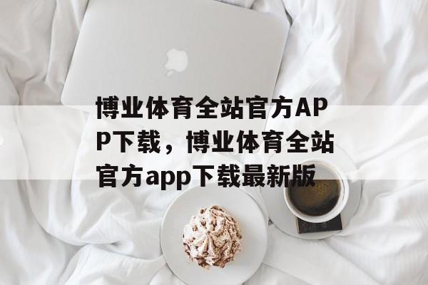 博业体育全站官方APP下载，博业体育全站官方app下载最新版