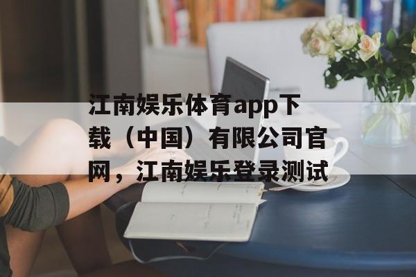 江南娱乐体育app下载（中国）有限公司官网，江南娱乐登录测试