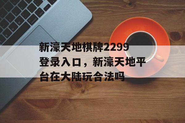 新濠天地棋牌2299登录入口，新濠天地平台在大陆玩合法吗