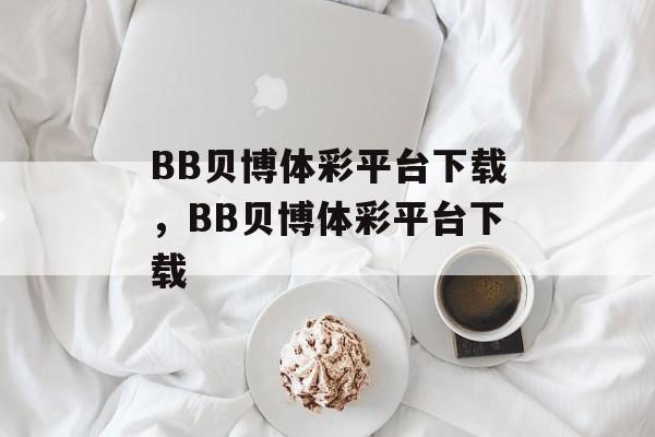 BB贝博体彩平台下载，BB贝博体彩平台下载