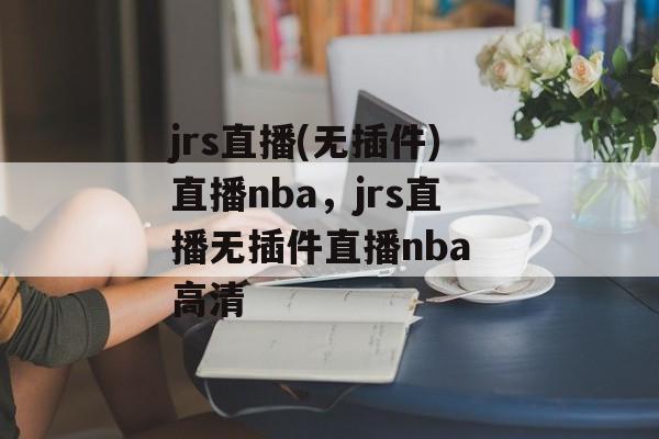 jrs直播(无插件)直播nba，jrs直播无插件直播nba 高清