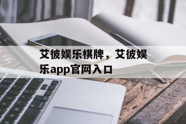 艾彼娱乐棋牌，艾彼娱乐app官网入口