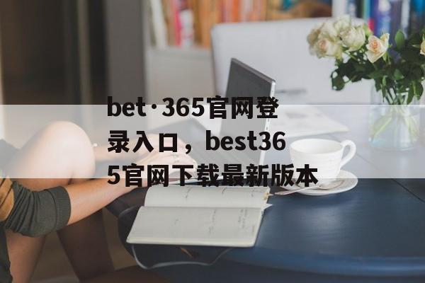 bet·365官网登录入口，best365官网下载最新版本