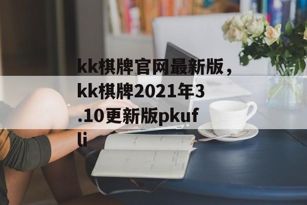 kk棋牌官网最新版，kk棋牌2021年3.10更新版pkufli