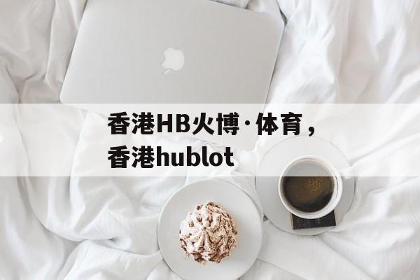 香港HB火博·体育，香港hublot