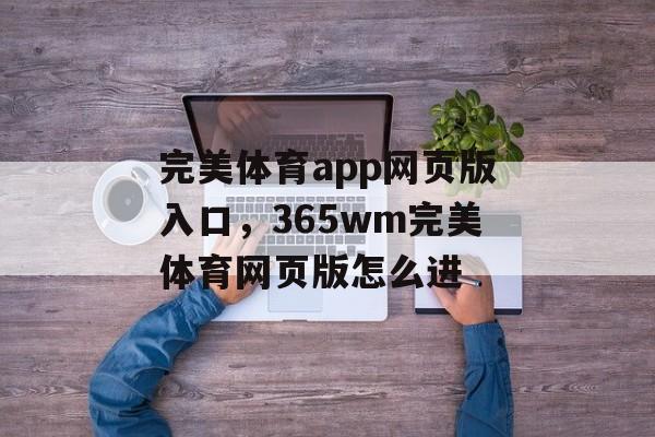 完美体育app网页版入口，365wm完美体育网页版怎么进