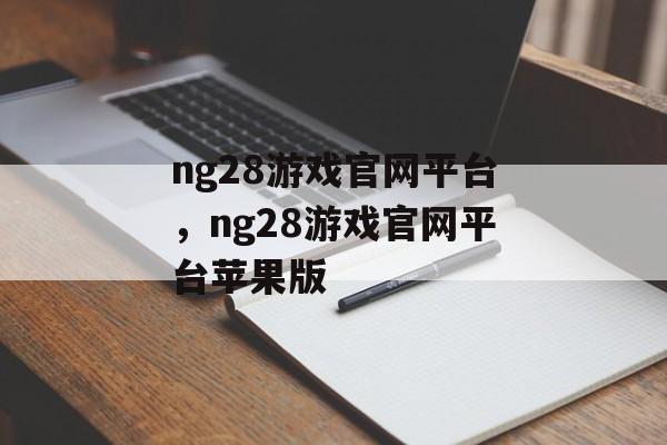 ng28游戏官网平台，ng28游戏官网平台苹果版