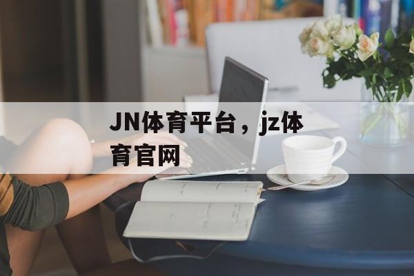 JN体育平台，jz体育官网