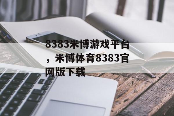 8383米博游戏平台，米博体育8383官网版下载