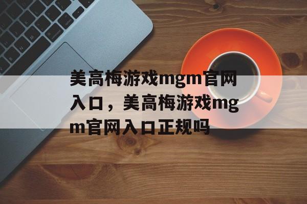 美高梅游戏mgm官网入口，美高梅游戏mgm官网入口正规吗