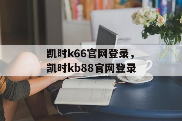 凯时k66官网登录，凯时kb88官网登录