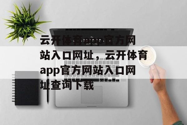 云开体育app官方网站入口网址，云开体育app官方网站入口网址查询下载