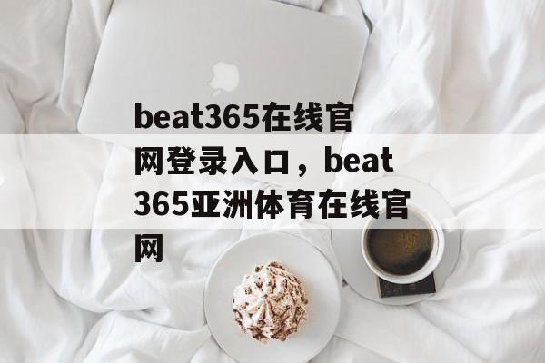 beat365在线官网登录入口，beat365亚洲体育在线官网