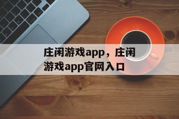 庄闲游戏app，庄闲游戏app官网入口