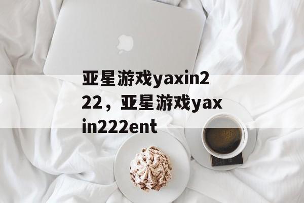 亚星游戏yaxin222，亚星游戏yaxin222ent