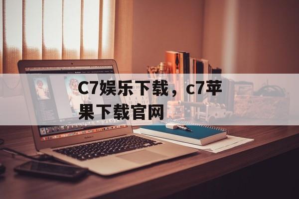 C7娱乐下载，c7苹果下载官网