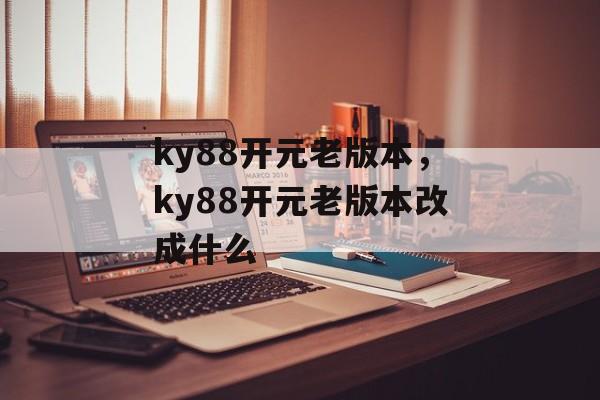 ky88开元老版本，ky88开元老版本改成什么