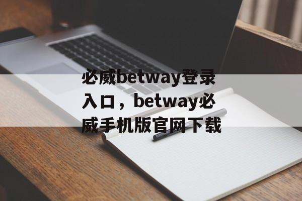 必威betway登录入口，betway必威手机版官网下载