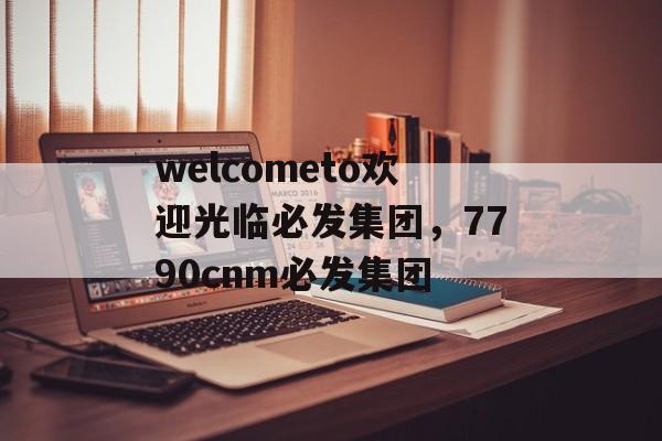 welcometo欢迎光临必发集团，7790cnm必发集团