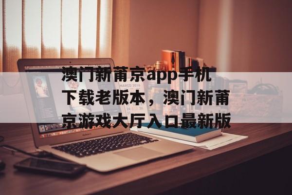 澳门新莆京app手机下载老版本，澳门新莆京游戏大厅入口最新版