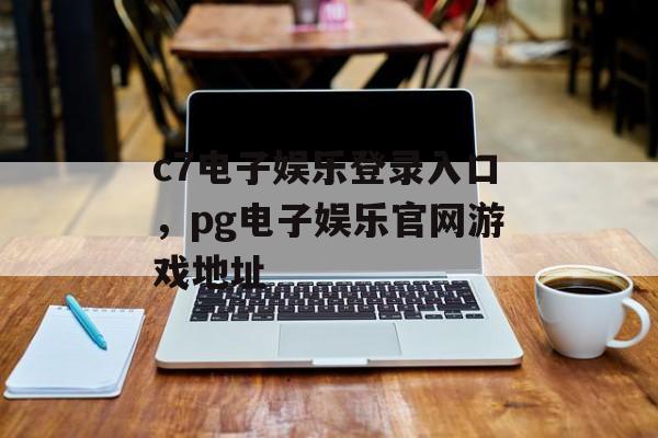 c7电子娱乐登录入口，pg电子娱乐官网游戏地址