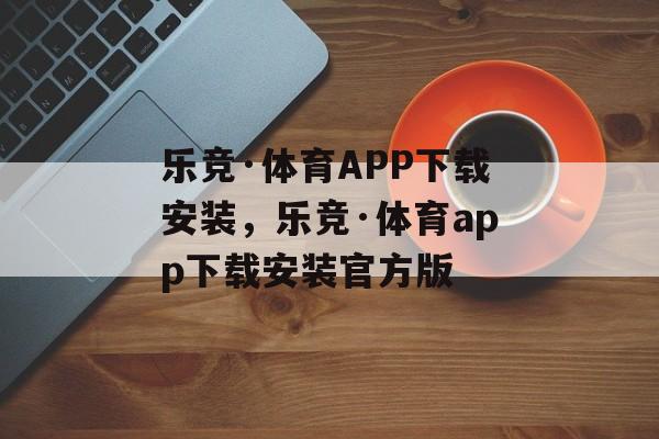 乐竞·体育APP下载安装，乐竞·体育app下载安装官方版