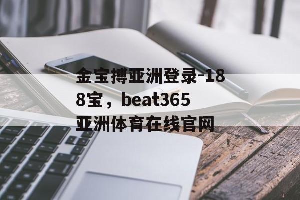 金宝搏亚洲登录-188宝，beat365亚洲体育在线官网