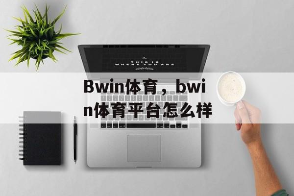 Bwin体育，bwin体育平台怎么样