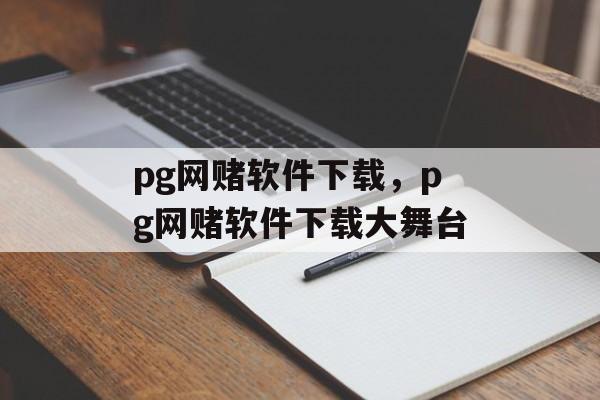 pg网赌软件下载，pg网赌软件下载大舞台