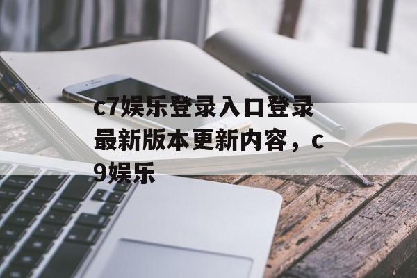 c7娱乐登录入口登录最新版本更新内容，c9娱乐