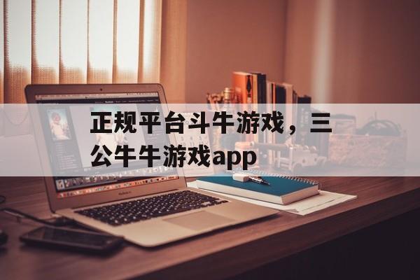 正规平台斗牛游戏，三公牛牛游戏app