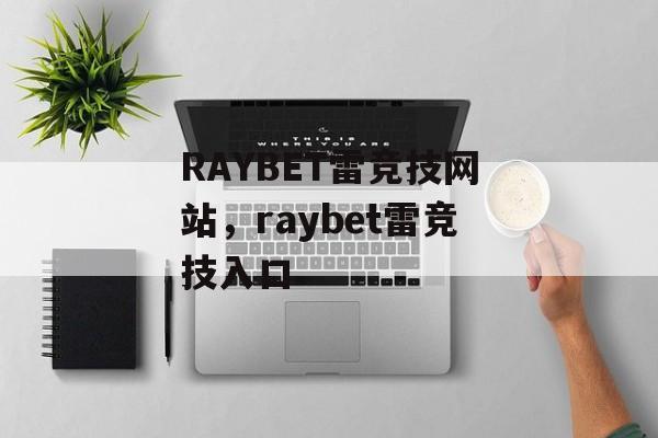 RAYBET雷竞技网站，raybet雷竞技入口