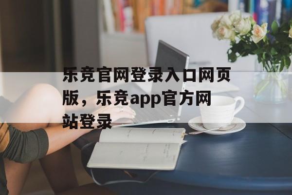 乐竞官网登录入口网页版，乐竞app官方网站登录