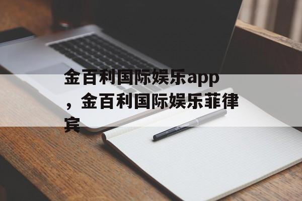 金百利国际娱乐app，金百利国际娱乐菲律宾