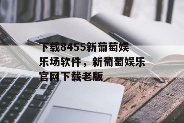 下载8455新葡萄娱乐场软件，新葡萄娱乐官网下载老版