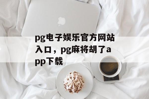 pg电子娱乐官方网站入口，pg麻将胡了app下载