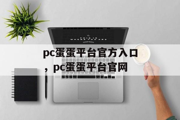 pc蛋蛋平台官方入口，pc蛋蛋平台官网