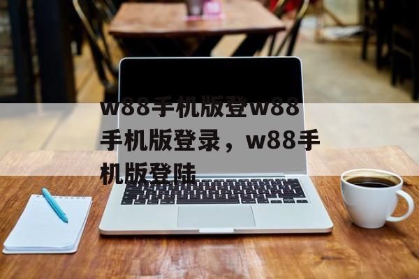 w88手机版登w88手机版登录，w88手机版登陆