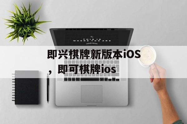 即兴棋牌新版本iOS，即可棋牌ios