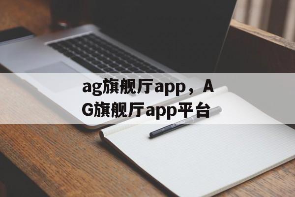 ag旗舰厅app，AG旗舰厅app平台